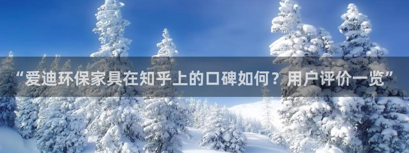 杏耀登录网页：“爱迪环保家具在知乎上的口碑如何？用户评价一览