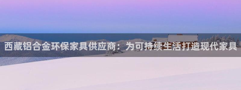 杏耀软件：西藏铝合金环保家具供应商：为可持续生活打造现代家具