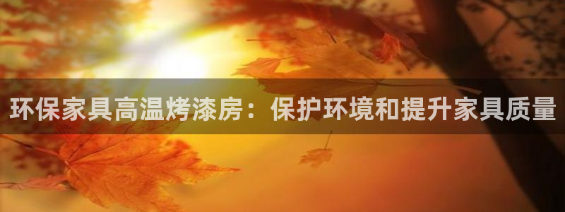 杏耀平台招商的流程：环保家具高温烤漆房：保护环境和提升家具质
