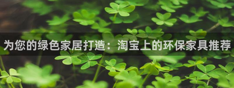 杏耀平台代理怎么赚钱：为您的绿色家居打造：淘宝上的环保家具推