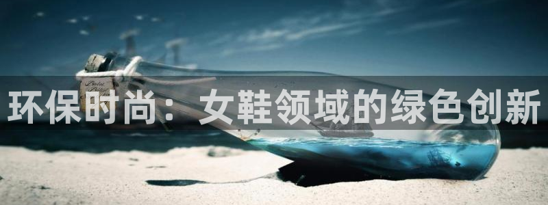 杏耀官方测速：环保时尚：女鞋领域的绿色创新