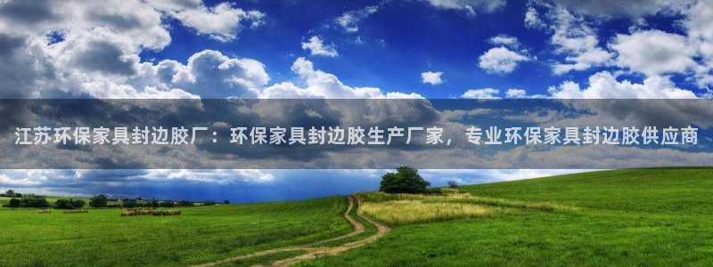 杏耀平台专用通道：江苏环保家具封边胶厂：环保家具封边胶生产厂
