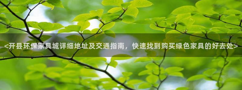 杏耀官网网站：<开县环保家具城详细地址及交通指南，快速找到购