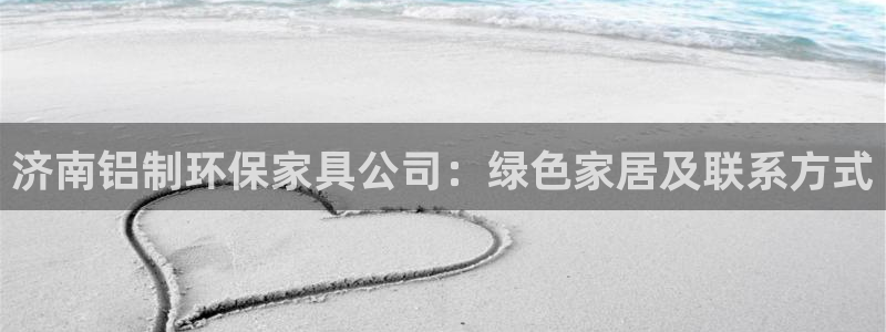 杏耀官网主管：济南铝制环保家具公司：绿色家居及联系方式