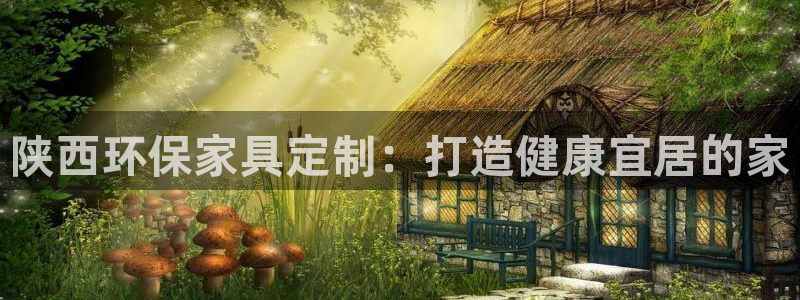 杏耀代理连接：陕西环保家具定制：打造健康宜居的家