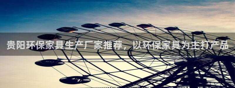 杏耀平台代理登录网址是多少：贵阳环保家具生产厂家推荐，以环保