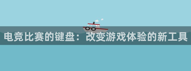 乐鱼电竞平台：电竞比赛的键盘：改变游戏体验的新工具