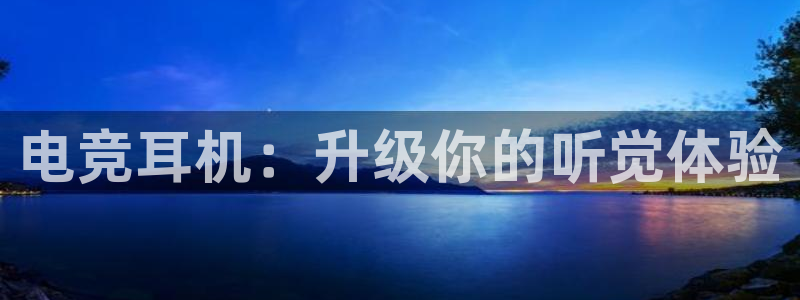 乐鱼电竞：电竞耳机：升级你的听觉体验