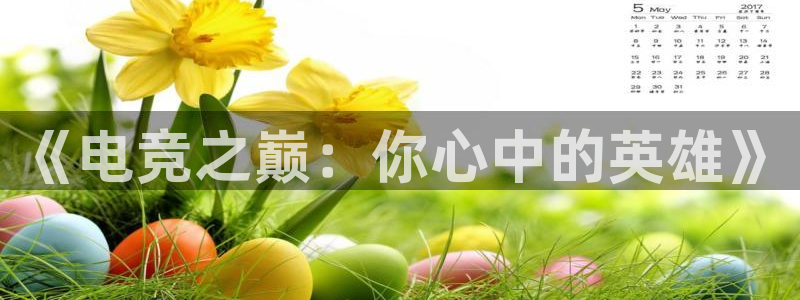 乐鱼电竞英雄联盟app官方：《电竞之巅：你心中的英雄》
