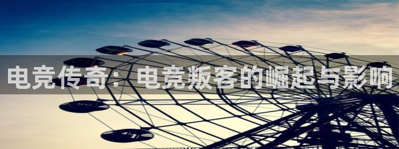 乐鱼电竞网站：电竞传奇：电竞叛客的崛起与影响