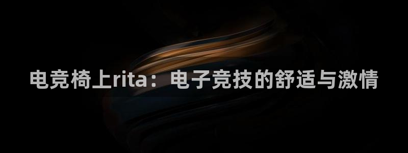 乐鱼电竞下载：电竞椅上rita：电子竞技的舒适与激情