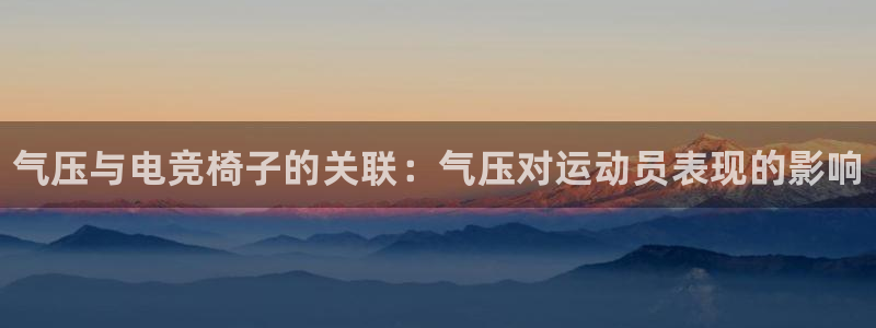乐鱼电竞平台：气压与电竞椅子的关联：气压对运动员表现的影响