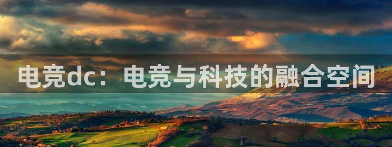 乐鱼电竞英雄联盟app官方：电竞dc：电竞与科技的融合空间