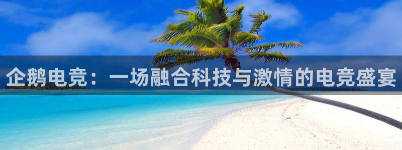乐鱼电竞：企鹅电竞：一场融合科技与激情的电竞盛宴