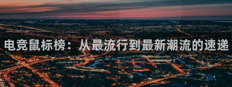 乐鱼电竞app：电竞鼠标榜：从最流行到最新潮流的速递