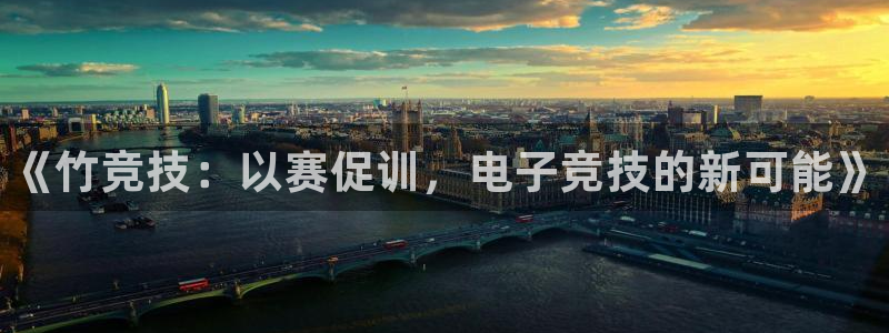 乐鱼电竞平台：《竹竞技：以赛促训，电子竞技的新可能》
