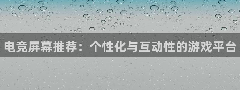 乐鱼电竞下载：电竞屏幕推荐：个性化与互动性的游戏平台