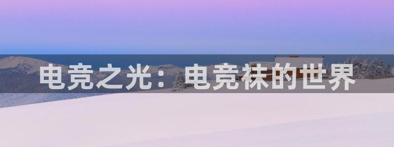 乐鱼电竞app：电竞之光：电竞袜的世界