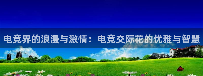 乐鱼电竞app下载：电竞界的浪漫与激情：电竞交际花的优雅与智慧