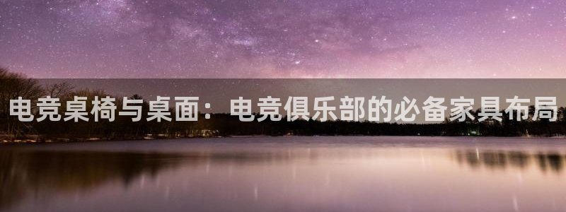乐鱼电竞平台：电竞桌椅与桌面：电竞俱乐部的必备家具布局